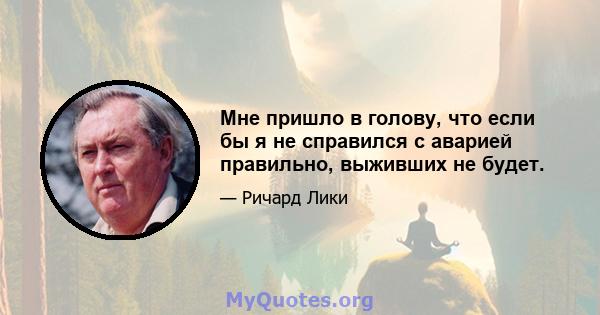 Мне пришло в голову, что если бы я не справился с аварией правильно, выживших не будет.