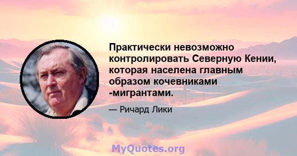 Практически невозможно контролировать Северную Кении, которая населена главным образом кочевниками -мигрантами.