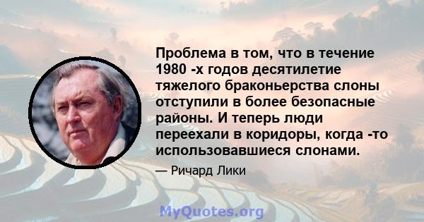 Проблема в том, что в течение 1980 -х годов десятилетие тяжелого браконьерства слоны отступили в более безопасные районы. И теперь люди переехали в коридоры, когда -то использовавшиеся слонами.