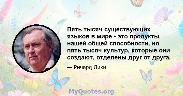 Пять тысяч существующих языков в мире - это продукты нашей общей способности, но пять тысяч культур, которые они создают, отделены друг от друга.