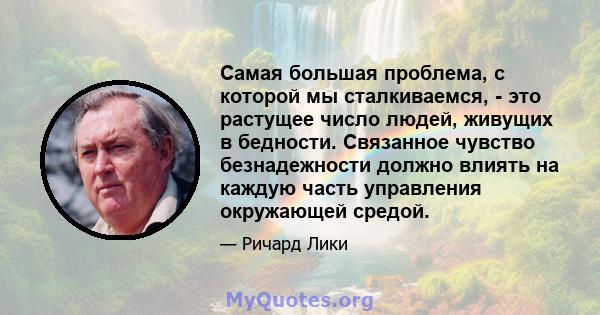 Самая большая проблема, с которой мы сталкиваемся, - это растущее число людей, живущих в бедности. Связанное чувство безнадежности должно влиять на каждую часть управления окружающей средой.