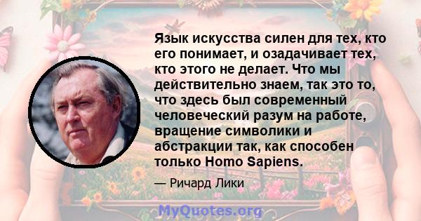 Язык искусства силен для тех, кто его понимает, и озадачивает тех, кто этого не делает. Что мы действительно знаем, так это то, что здесь был современный человеческий разум на работе, вращение символики и абстракции