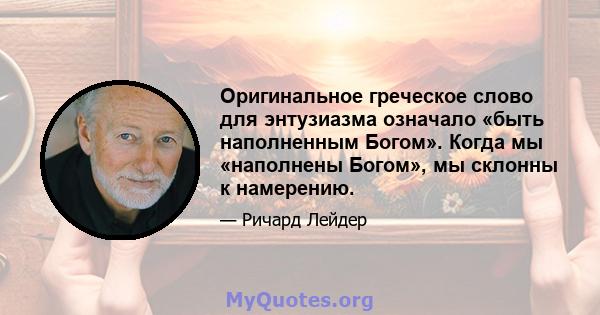 Оригинальное греческое слово для энтузиазма означало «быть наполненным Богом». Когда мы «наполнены Богом», мы склонны к намерению.