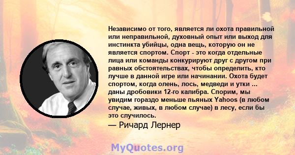 Независимо от того, является ли охота правильной или неправильной, духовный опыт или выход для инстинкта убийцы, одна вещь, которую он не является спортом. Спорт - это когда отдельные лица или команды конкурируют друг с 