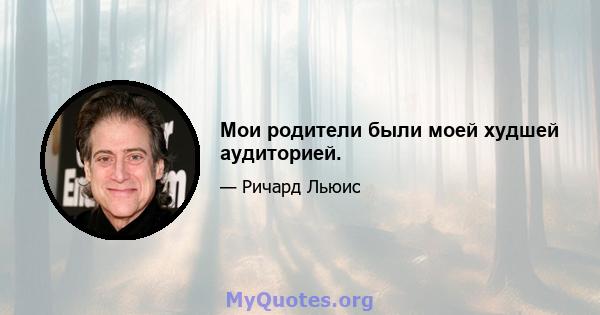 Мои родители были моей худшей аудиторией.