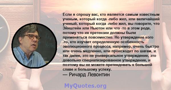 Если я спрошу вас, кто является самым известным ученым, который когда -либо жил, или величайший ученый, который когда -либо жил, вы говорите, что Эйнштейн или Ньютон или что -то в этом роде, потому что их претензии