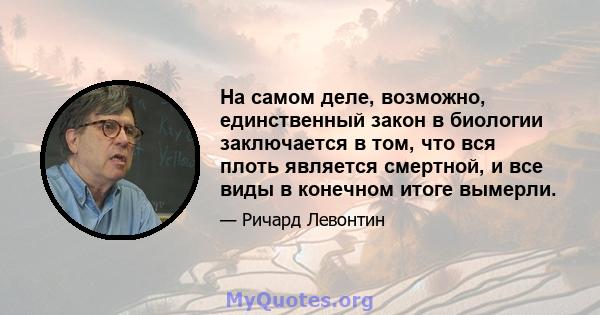 На самом деле, возможно, единственный закон в биологии заключается в том, что вся плоть является смертной, и все виды в конечном итоге вымерли.