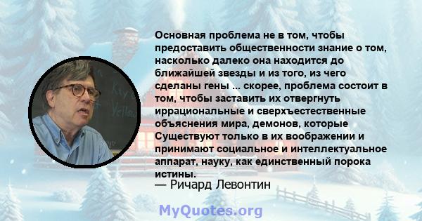 Основная проблема не в том, чтобы предоставить общественности знание о том, насколько далеко она находится до ближайшей звезды и из того, из чего сделаны гены ... скорее, проблема состоит в том, чтобы заставить их