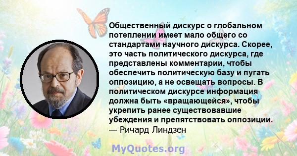 Общественный дискурс о глобальном потеплении имеет мало общего со стандартами научного дискурса. Скорее, это часть политического дискурса, где представлены комментарии, чтобы обеспечить политическую базу и пугать