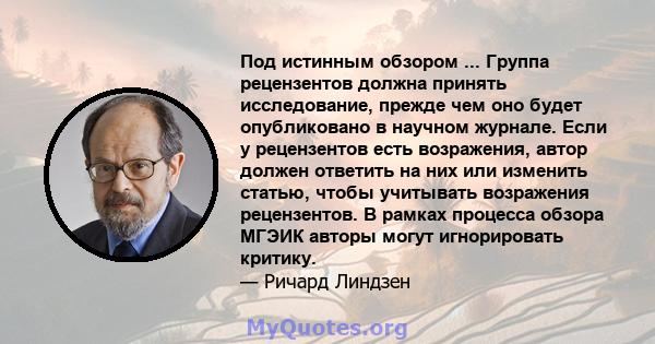 Под истинным обзором ... Группа рецензентов должна принять исследование, прежде чем оно будет опубликовано в научном журнале. Если у рецензентов есть возражения, автор должен ответить на них или изменить статью, чтобы