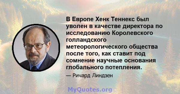 В Европе Хенк Теннекс был уволен в качестве директора по исследованию Королевского голландского метеорологического общества после того, как ставит под сомнение научные основания глобального потепления.