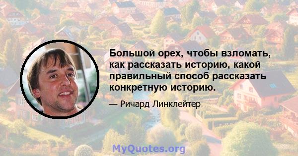 Большой орех, чтобы взломать, как рассказать историю, какой правильный способ рассказать конкретную историю.