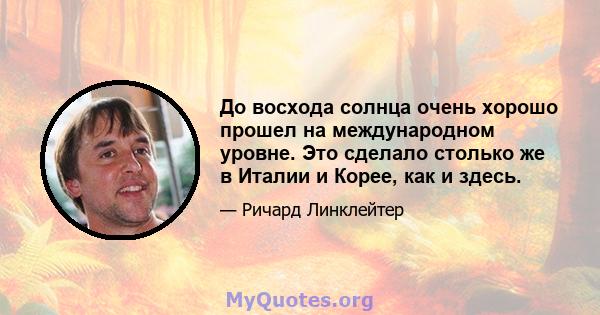 До восхода солнца очень хорошо прошел на международном уровне. Это сделало столько же в Италии и Корее, как и здесь.