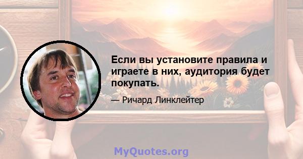 Если вы установите правила и играете в них, аудитория будет покупать.