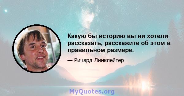 Какую бы историю вы ни хотели рассказать, расскажите об этом в правильном размере.