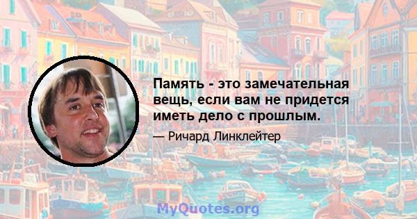 Память - это замечательная вещь, если вам не придется иметь дело с прошлым.