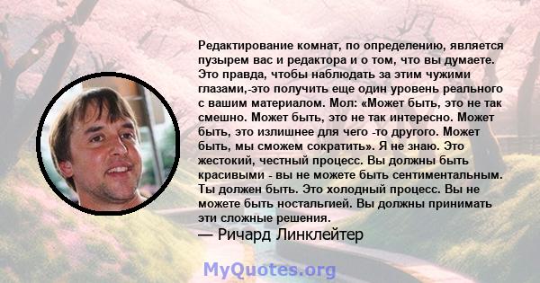 Редактирование комнат, по определению, является пузырем вас и редактора и о том, что вы думаете. Это правда, чтобы наблюдать за этим чужими глазами,-это получить еще один уровень реального с вашим материалом. Мол: