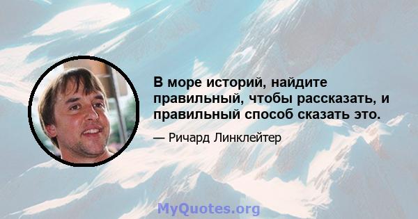 В море историй, найдите правильный, чтобы рассказать, и правильный способ сказать это.