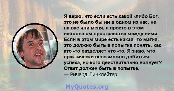 Я верю, что если есть какой -либо Бог, это не было бы ни в одном из нас, не на вас или меня, а просто в этом небольшом пространстве между ними. Если в этом мире есть какая -то магия, это должно быть в попытке понять,