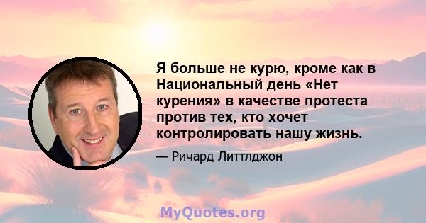 Я больше не курю, кроме как в Национальный день «Нет курения» в качестве протеста против тех, кто хочет контролировать нашу жизнь.