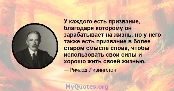 У каждого есть призвание, благодаря которому он зарабатывает на жизнь, но у него также есть призвание в более старом смысле слова, чтобы использовать свои силы и хорошо жить своей жизнью.