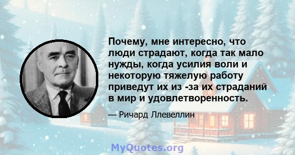 Почему, мне интересно, что люди страдают, когда так мало нужды, когда усилия воли и некоторую тяжелую работу приведут их из -за их страданий в мир и удовлетворенность.