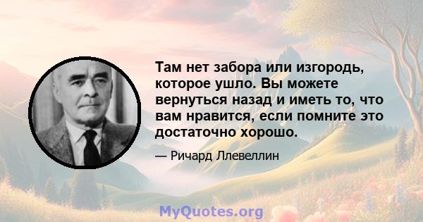 Там нет забора или изгородь, которое ушло. Вы можете вернуться назад и иметь то, что вам нравится, если помните это достаточно хорошо.