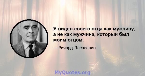 Я видел своего отца как мужчину, а не как мужчина, который был моим отцом.