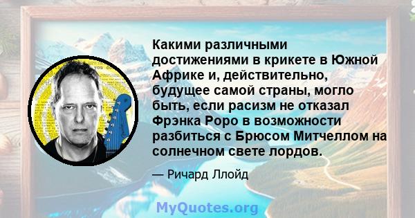 Какими различными достижениями в крикете в Южной Африке и, действительно, будущее самой страны, могло быть, если расизм не отказал Фрэнка Роро в возможности разбиться с Брюсом Митчеллом на солнечном свете лордов.