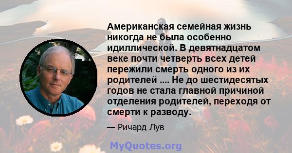 Американская семейная жизнь никогда не была особенно идиллической. В девятнадцатом веке почти четверть всех детей пережили смерть одного из их родителей .... Не до шестидесятых годов не стала главной причиной отделения