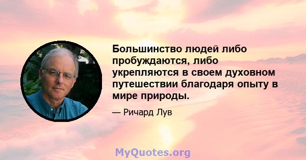 Большинство людей либо пробуждаются, либо укрепляются в своем духовном путешествии благодаря опыту в мире природы.