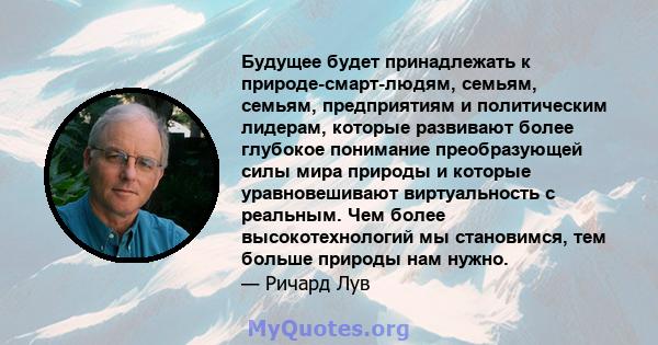 Будущее будет принадлежать к природе-смарт-людям, семьям, семьям, предприятиям и политическим лидерам, которые развивают более глубокое понимание преобразующей силы мира природы и которые уравновешивают виртуальность с