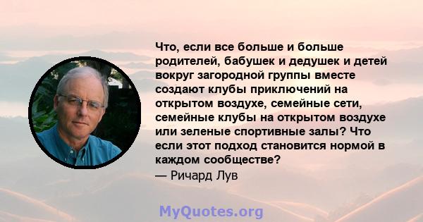 Что, если все больше и больше родителей, бабушек и дедушек и детей вокруг загородной группы вместе создают клубы приключений на открытом воздухе, семейные сети, семейные клубы на открытом воздухе или зеленые спортивные