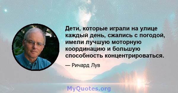 Дети, которые играли на улице каждый день, сжались с погодой, имели лучшую моторную координацию и большую способность концентрироваться.