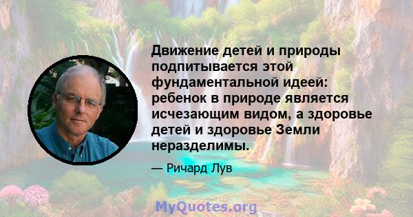 Движение детей и природы подпитывается этой фундаментальной идеей: ребенок в природе является исчезающим видом, а здоровье детей и здоровье Земли неразделимы.