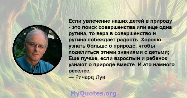 Если увлечение наших детей в природу - это поиск совершенства или еще одна рутина, то вера в совершенство и рутина побеждает радость. Хорошо узнать больше о природе, чтобы поделиться этими знаниями с детьми; Еще лучше,