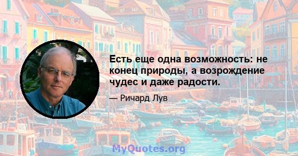 Есть еще одна возможность: не конец природы, а возрождение чудес и даже радости.