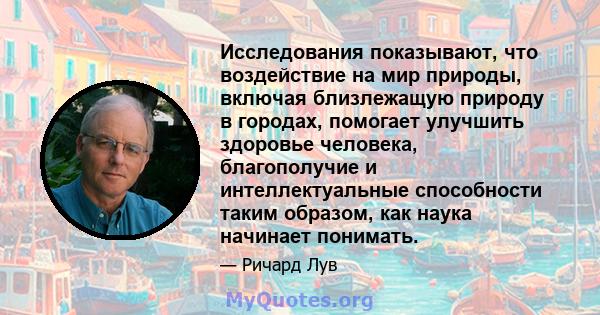 Исследования показывают, что воздействие на мир природы, включая близлежащую природу в городах, помогает улучшить здоровье человека, благополучие и интеллектуальные способности таким образом, как наука начинает понимать.