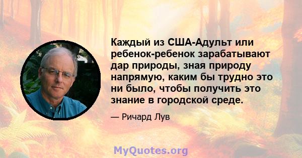 Каждый из США-Адульт или ребенок-ребенок зарабатывают дар природы, зная природу напрямую, каким бы трудно это ни было, чтобы получить это знание в городской среде.