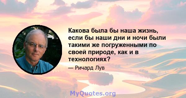 Какова была бы наша жизнь, если бы наши дни и ночи были такими же погруженными по своей природе, как и в технологиях?