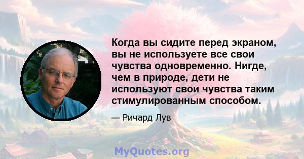 Когда вы сидите перед экраном, вы не используете все свои чувства одновременно. Нигде, чем в природе, дети не используют свои чувства таким стимулированным способом.