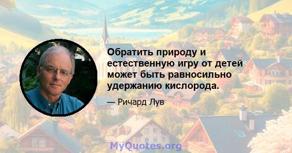 Обратить природу и естественную игру от детей может быть равносильно удержанию кислорода.