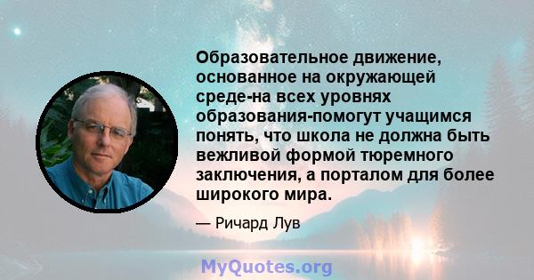 Образовательное движение, основанное на окружающей среде-на всех уровнях образования-помогут учащимся понять, что школа не должна быть вежливой формой тюремного заключения, а порталом для более широкого мира.