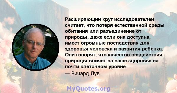 Расширяющий круг исследователей считает, что потеря естественной среды обитания или разъединение от природы, даже если она доступна, имеет огромные последствия для здоровья человека и развития ребенка. Они говорят, что