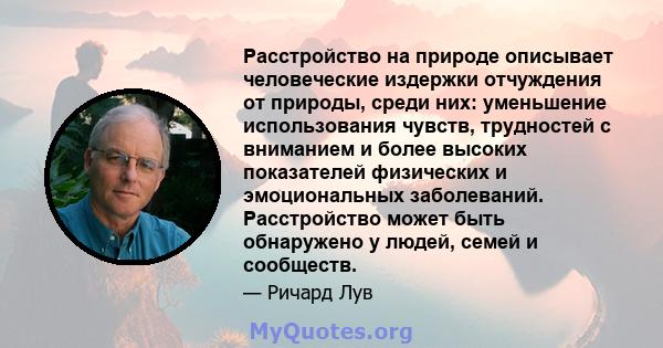 Расстройство на природе описывает человеческие издержки отчуждения от природы, среди них: уменьшение использования чувств, трудностей с вниманием и более высоких показателей физических и эмоциональных заболеваний.