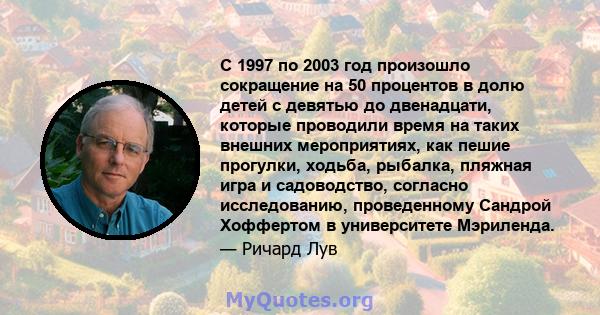 С 1997 по 2003 год произошло сокращение на 50 процентов в долю детей с девятью до двенадцати, которые проводили время на таких внешних мероприятиях, как пешие прогулки, ходьба, рыбалка, пляжная игра и садоводство,