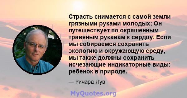 Страсть снимается с самой земли грязными руками молодых; Он путешествует по окрашенным травяным рукавам к сердцу. Если мы собираемся сохранить экологию и окружающую среду, мы также должны сохранить исчезающие