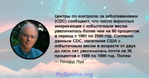 Центры по контролю за заболеваниями (CDC) сообщают, что число взрослых американцев с избыточным весом увеличилось более чем на 60 процентов в период с 1991 по 2000 год. Согласно данным CDC, население США с избыточным