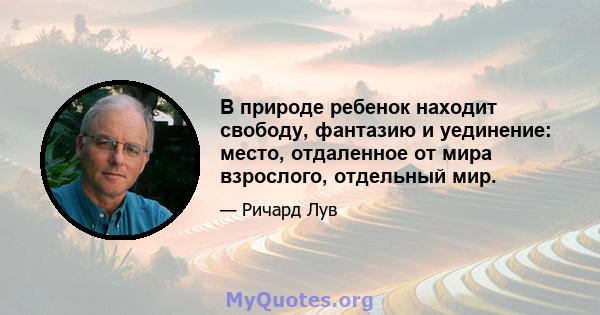 В природе ребенок находит свободу, фантазию и уединение: место, отдаленное от мира взрослого, отдельный мир.