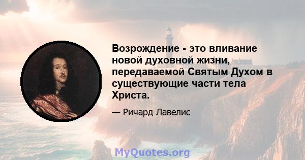 Возрождение - это вливание новой духовной жизни, передаваемой Святым Духом в существующие части тела Христа.